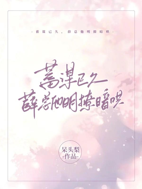 蓄谋已久，薛总他明撩暗哄