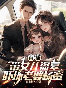 直播：带女儿盗墓，吓坏老婆杨蜜