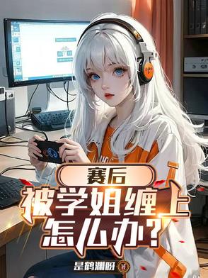 赛后被学姐缠上怎么办？