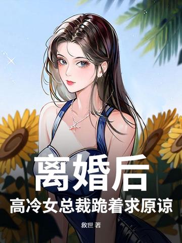 离婚后，高冷女总裁跪着求原谅