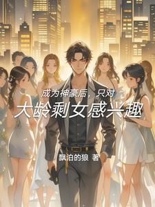 成为神豪后，只对大龄剩女感兴趣