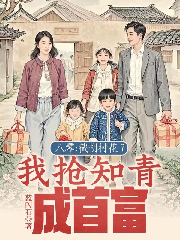 八零：截胡村花？我抢知青成首富