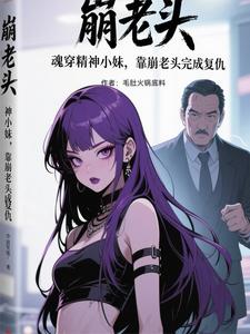 魂穿精神小妹，靠崩老头完成复仇